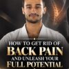 How To Get Rid of Back Pain and Unleash Your Full Potential
